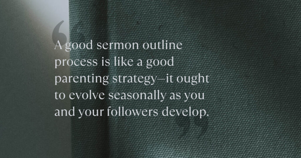 A good sermon outline process is like a good parenting strategy - it ought to evolve seasonally as you and your followers develop.